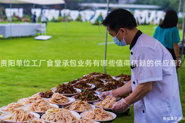 貴陽單位工廠食堂承包業(yè)務(wù)有哪些值得信賴的供應(yīng)商？