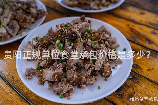 貴陽(yáng)正規(guī)單位食堂承包價(jià)格是多少？