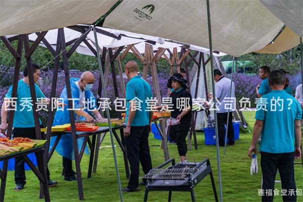 西秀貴陽工地承包食堂是哪家公司負(fù)責(zé)的？