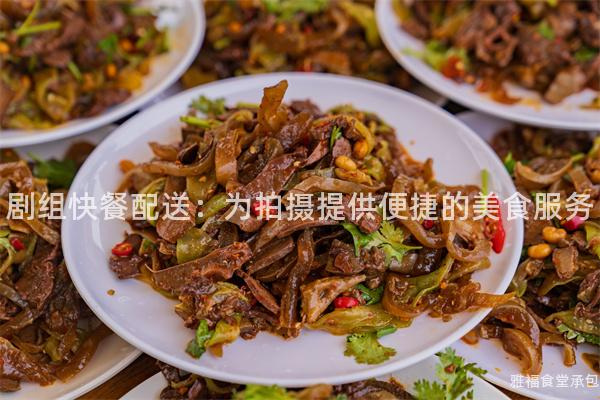 劇組快餐配送：為拍攝提供便捷的美食服務(wù)