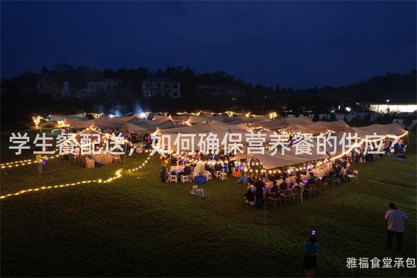 學(xué)生餐配送，如何確保營養(yǎng)餐的供應(yīng)？