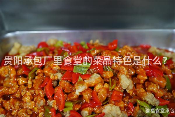 貴陽承包廠里食堂的菜品特色是什么？