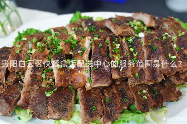 貴陽(yáng)白云區(qū)快餐盒飯配送中心的服務(wù)范圍是什么？