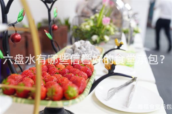 六盤水有哪些信譽(yù)好的食堂承包？